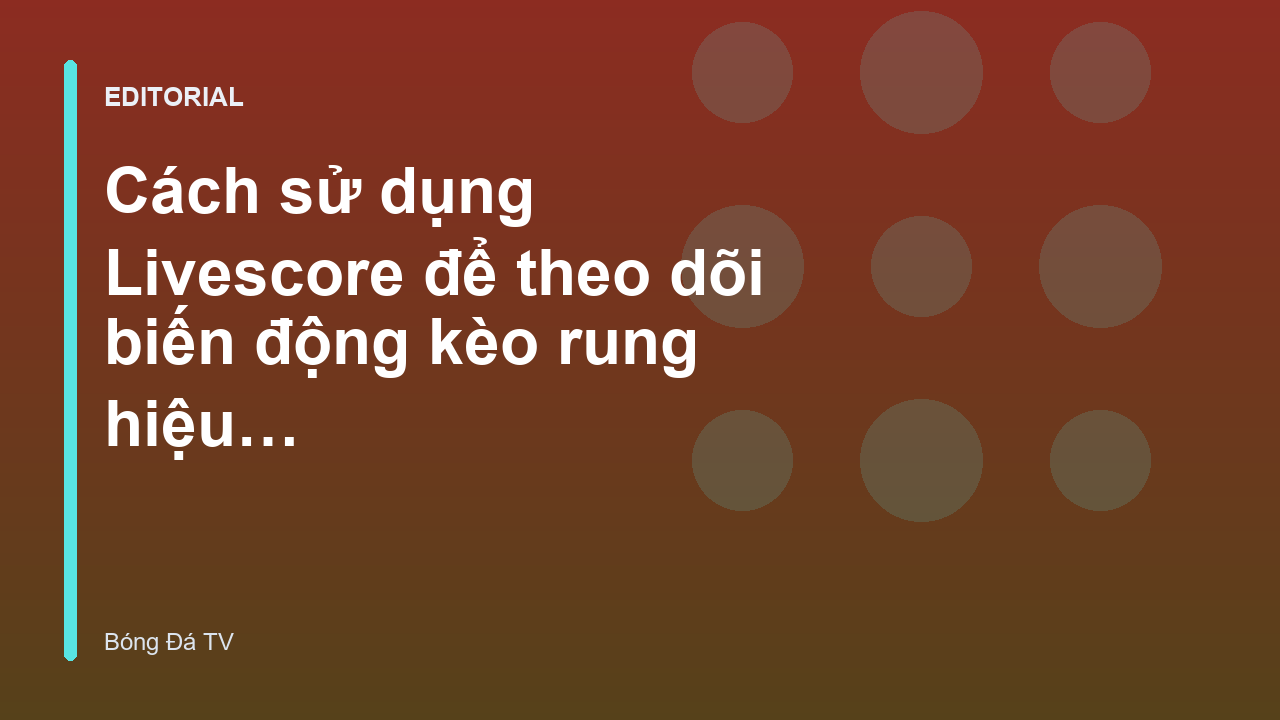 Theo dõi biến động kèo rung qua livescore