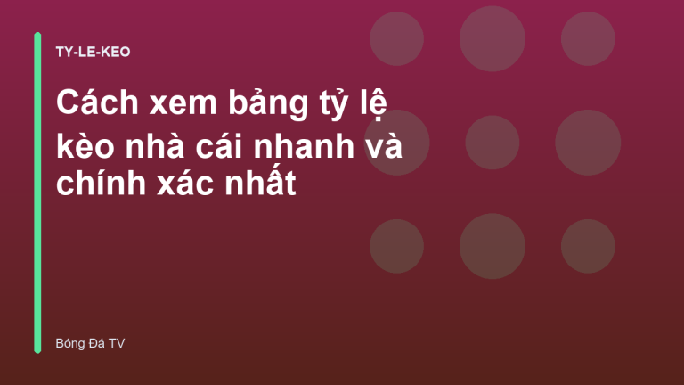 Cách xem bảng tỷ lệ kèo nhà cái nhanh và chính xác nhất