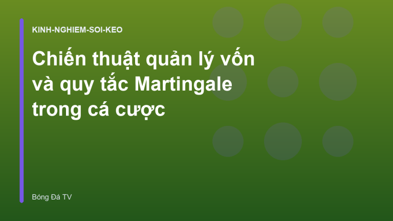 Chiến thuật quản lý vốn và quy tắc Martingale trong cá cược
