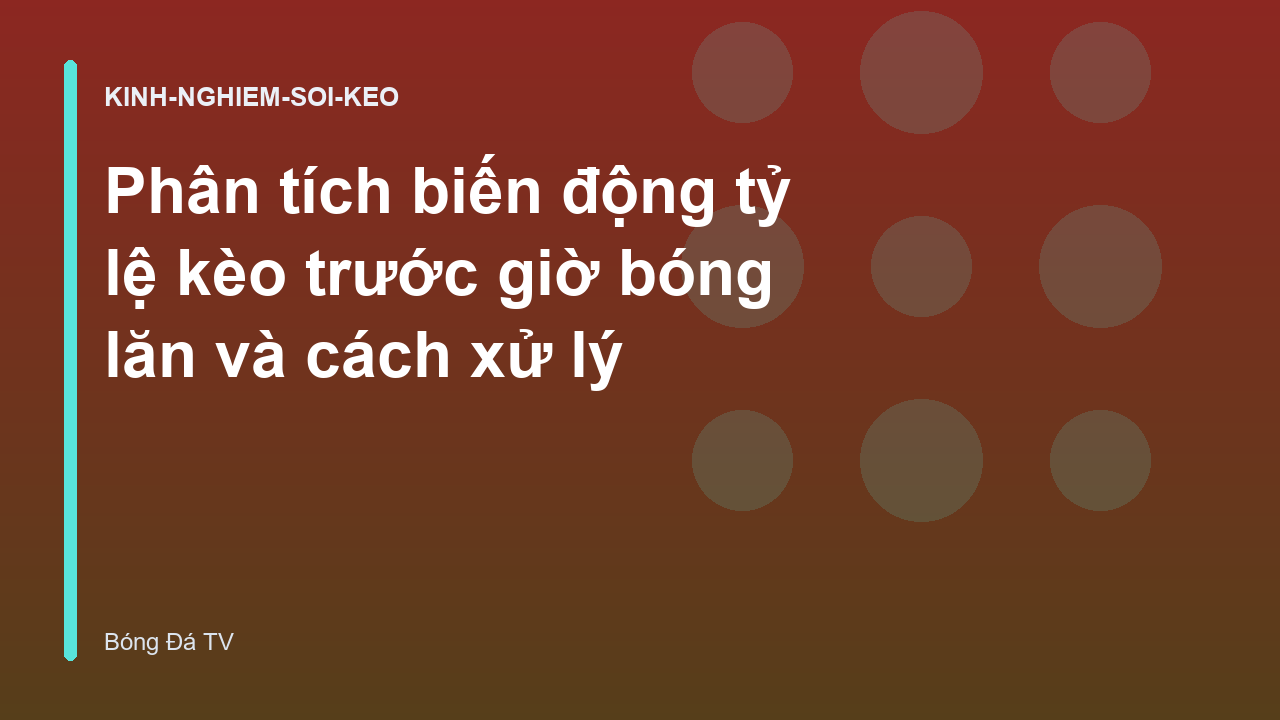 Phân tích biến động tỷ lệ kèo trước giờ bóng lăn và cách xử lý