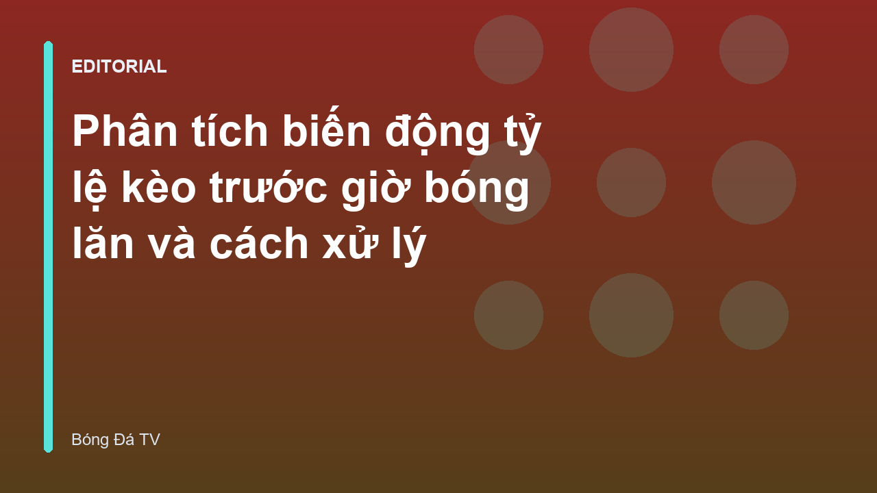 Biến động tỷ lệ kèo trước giờ bóng lăn