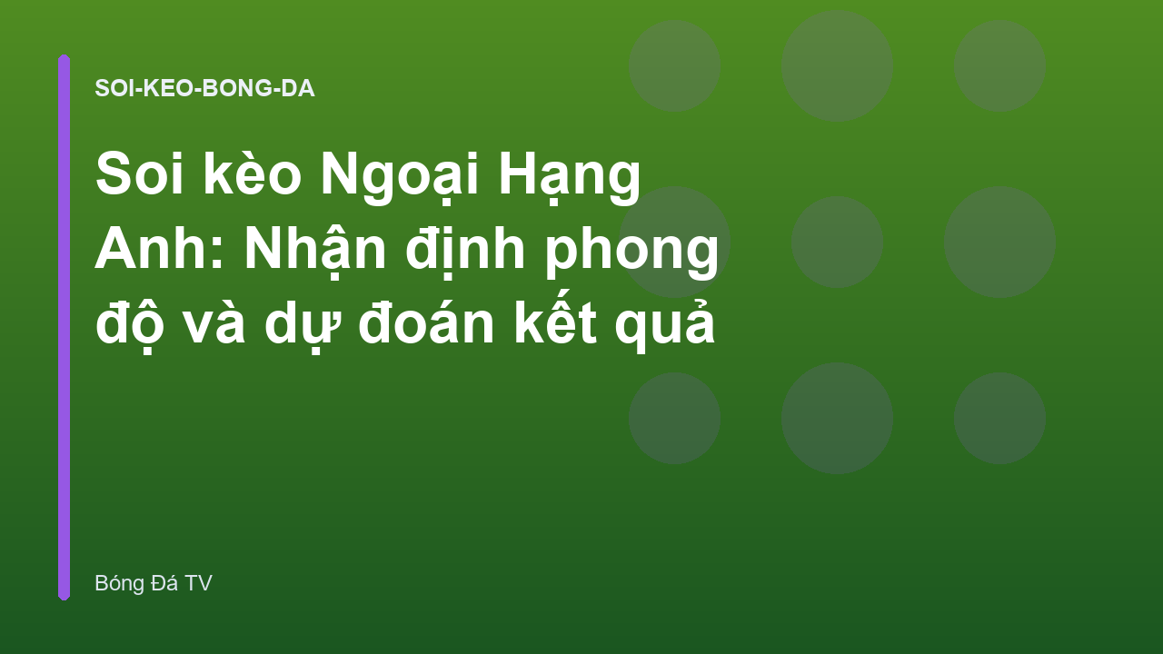 Soi kèo Ngoại Hạng Anh: Nhận định phong độ và dự đoán kết quả