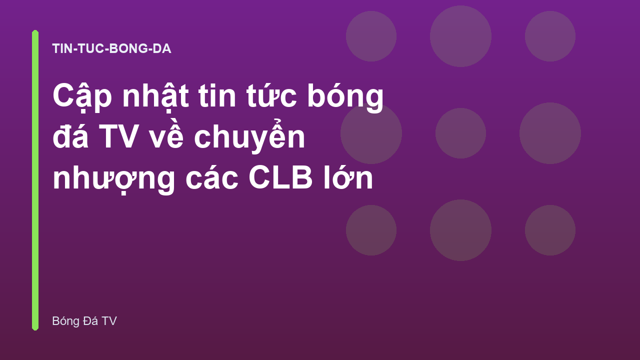 Cập nhật tin tức bóng đá TV về chuyển nhượng các CLB lớn
